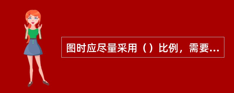 图时应尽量采用（）比例，需要时也可采用（）或缩小的比例。无论采用何种比例，图样中