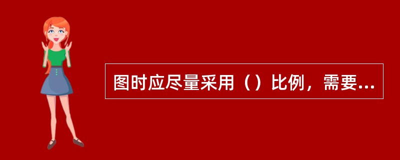 图时应尽量采用（）比例，需要时也可采用（）或缩小的比例。无论采用何种比例，图样中