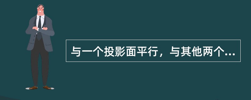 与一个投影面平行，与其他两个投影面倾斜的直线，称为投影面的平行线，具体又可分为（