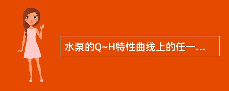 水泵的Q~H特性曲线上的任一点（Q，H）表示什么？管道特性曲线上的任一点（Q，H