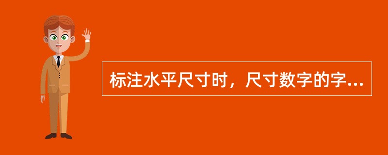 标注水平尺寸时，尺寸数字的字头方向应（）；标注垂直尺寸时，尺寸数字的字头方向应（