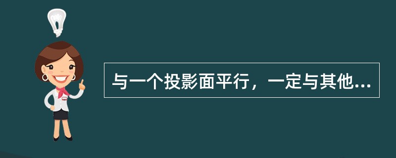 与一个投影面平行，一定与其他两个投影面垂直，这样的平面称为投影面的平行面，具体又