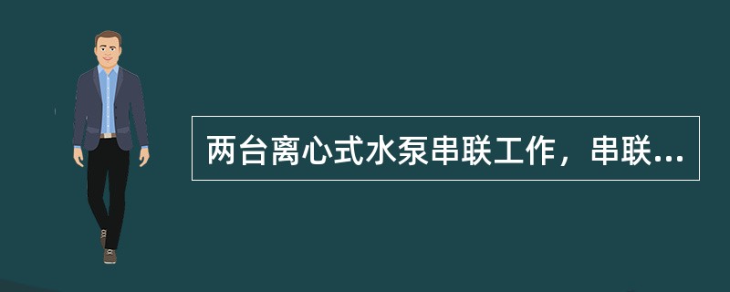 两台离心式水泵串联工作，串联泵的设计流量应是接近的，否则就不能保证两台泵在高效率