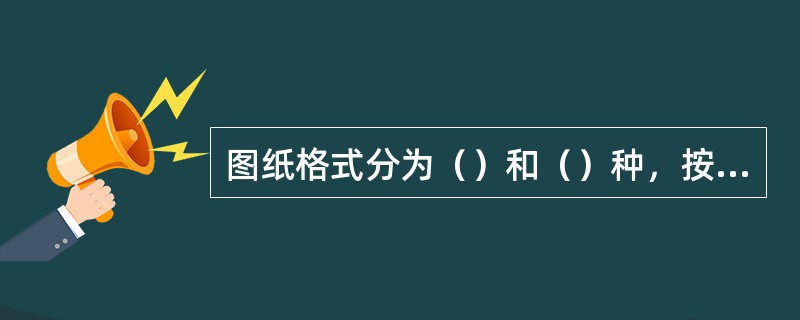 图纸格式分为（）和（）种，按标题栏的方位又可将图纸格式分为x型和Y型两种。