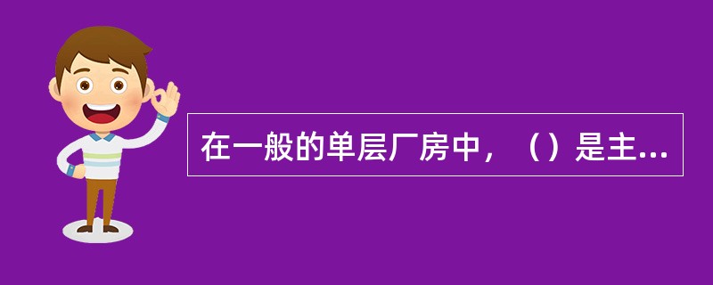 在一般的单层厂房中，（）是主要承重结构。