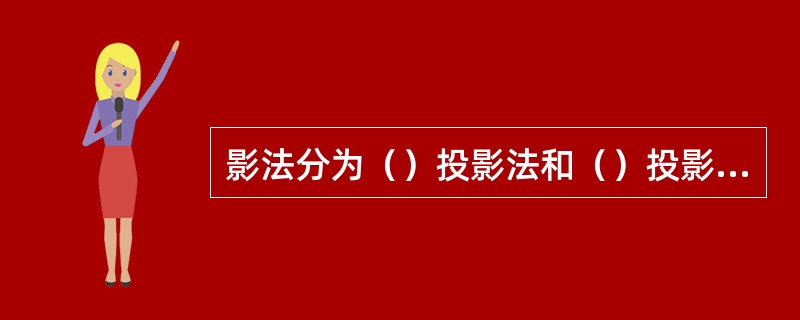 影法分为（）投影法和（）投影法两大类，我们绘图时使用的是平行投影法中的（）。