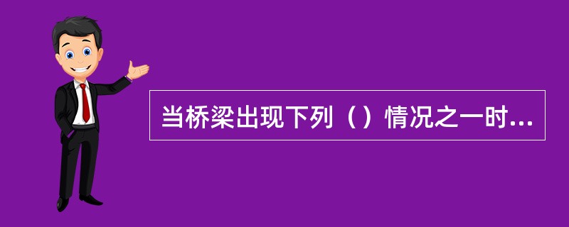 当桥梁出现下列（）情况之一时，应评定该桥的总体技术状况等级为5类桥。