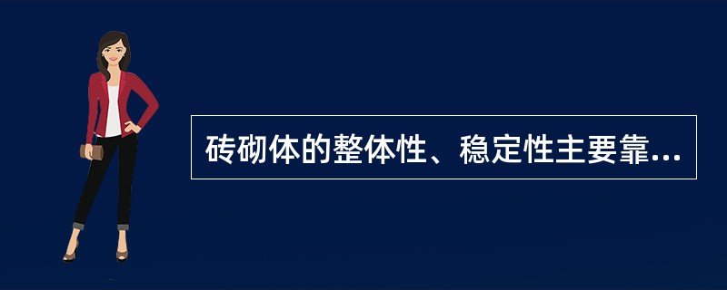 砖砌体的整体性、稳定性主要靠（）实现。