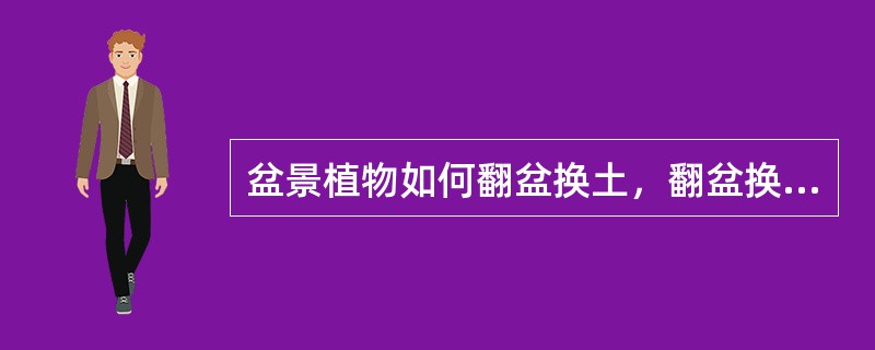 盆景植物如何翻盆换土，翻盆换土时应注意那些问题？