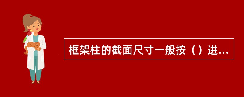 框架柱的截面尺寸一般按（）进行初估。