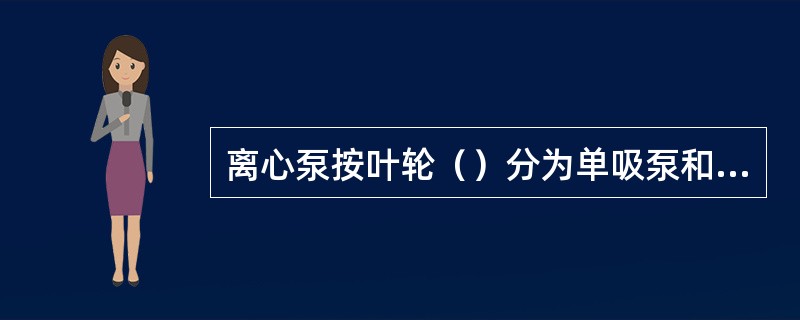 离心泵按叶轮（）分为单吸泵和双吸泵