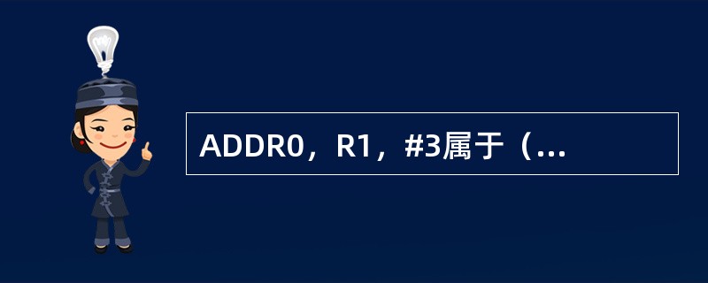 ADDR0，R1，#3属于（）寻址方式。