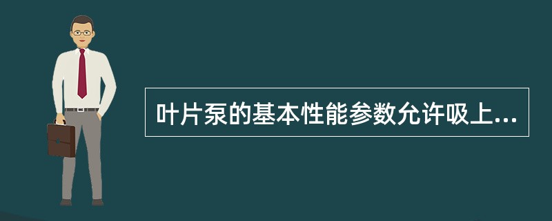 叶片泵的基本性能参数允许吸上真空高度（Hs），是指水泵在标准状况下（即水温为20