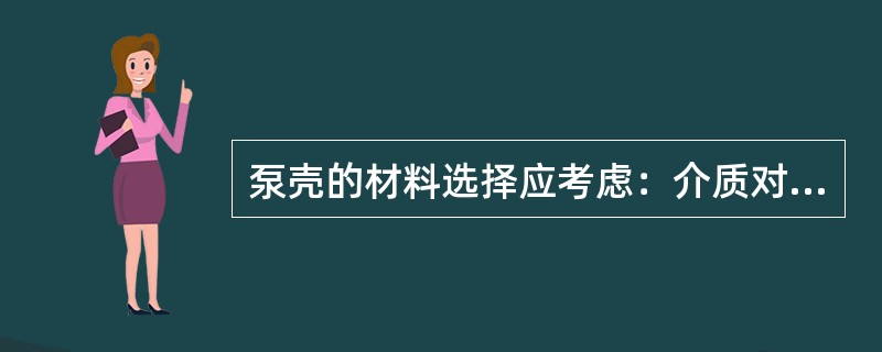 泵壳的材料选择应考虑：介质对过流部分的（），使泵壳具有作为耐压容器的足够机械强度