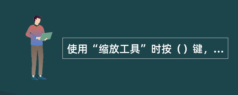 使用“缩放工具”时按（）键，可缩小显示。