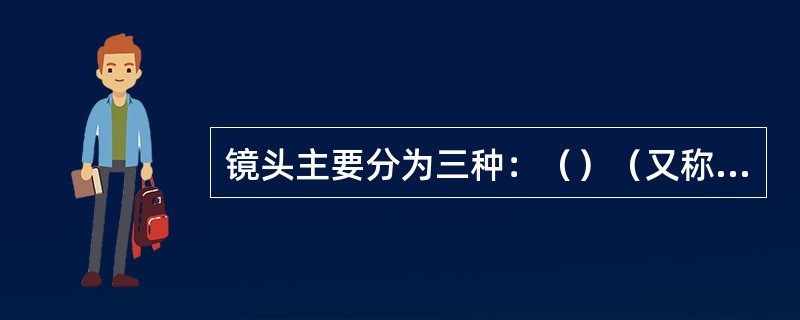 镜头主要分为三种：（）（又称为_广角镜头）、（）、（）。具有多重焦距的镜头则称为