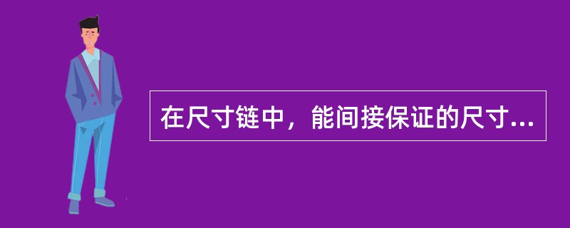 在尺寸链中，能间接保证的尺寸，称为（）。