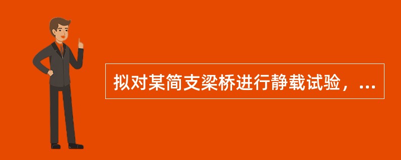 拟对某简支梁桥进行静载试验，设计荷载等级为公路一I级，结构计算时，跨中截面的正弯