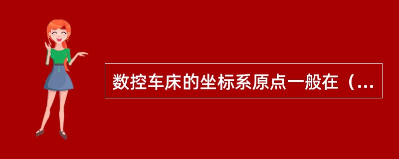 数控车床的坐标系原点一般在（）。