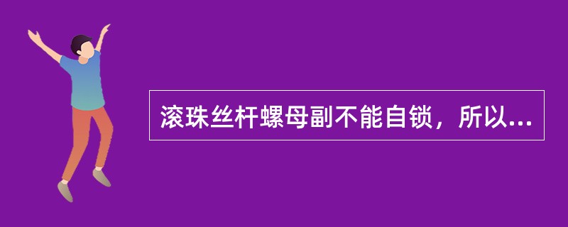 滚珠丝杆螺母副不能自锁，所以当丝杆立式使用时，应加（）。