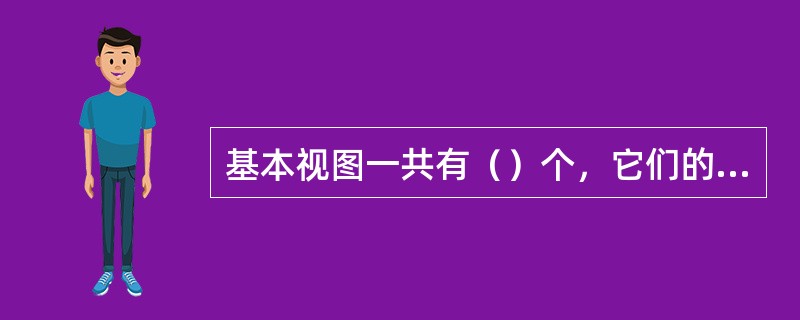 基本视图一共有（）个，它们的名称分别是主视图、俯视图、左视图、仰视图、右视图、后