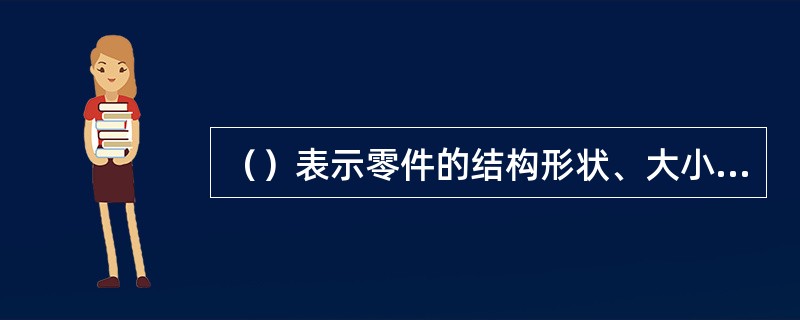 （）表示零件的结构形状、大小和有关技术要求。