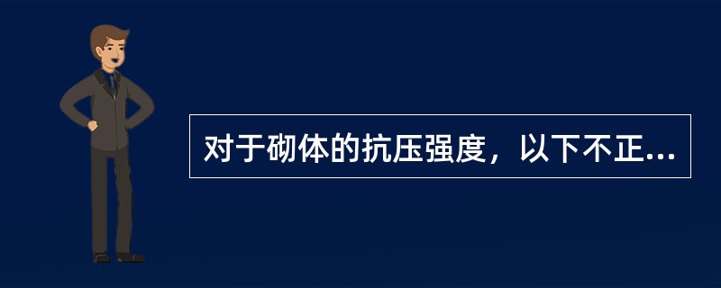 对于砌体的抗压强度，以下不正确的选项是（）。