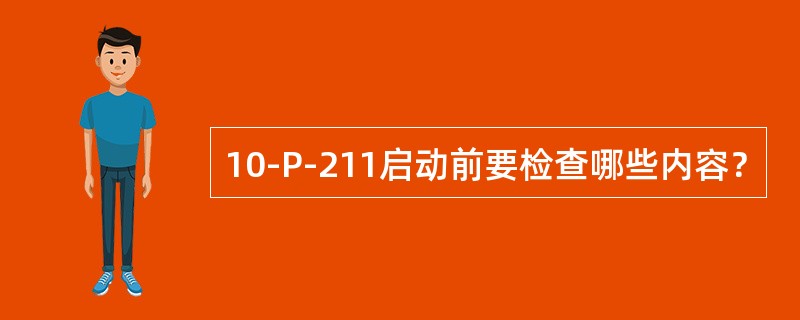 10-P-211启动前要检查哪些内容？