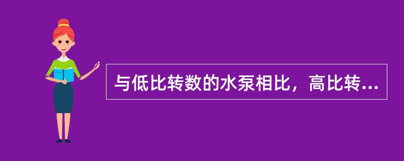 与低比转数的水泵相比，高比转数的水泵具有（）