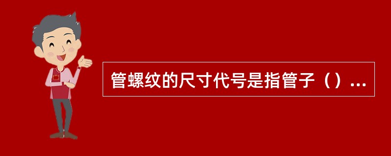 管螺纹的尺寸代号是指管子（）英寸的数据。