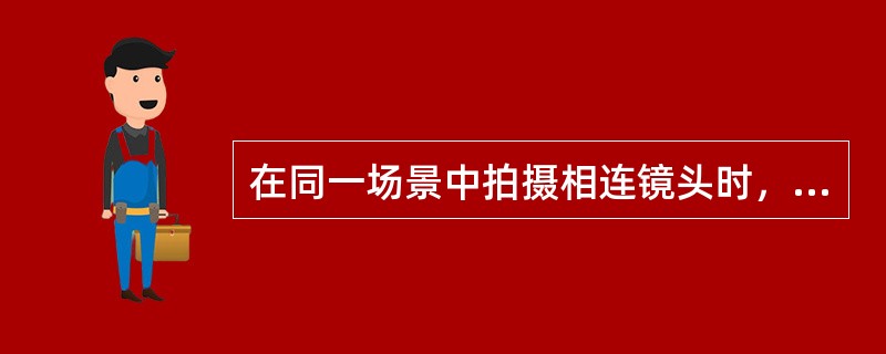 在同一场景中拍摄相连镜头时，为了保证被摄对象在画面空间中的正确位置和方向的统一，