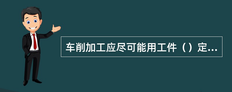 车削加工应尽可能用工件（）定位基准。