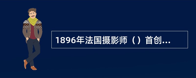 1896年法国摄影师（）首创了“（）”手法。