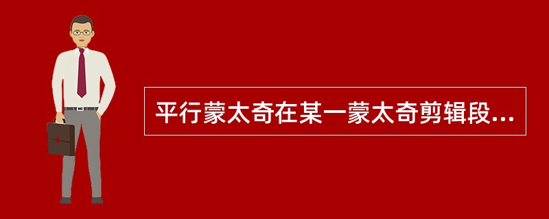 平行蒙太奇在某一蒙太奇剪辑段落中，是通过两个以至两个以上的事件对比的方式来组接。