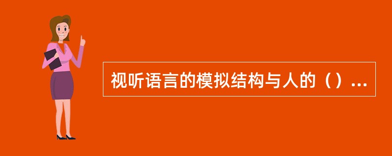 视听语言的模拟结构与人的（）有许多相似之处。