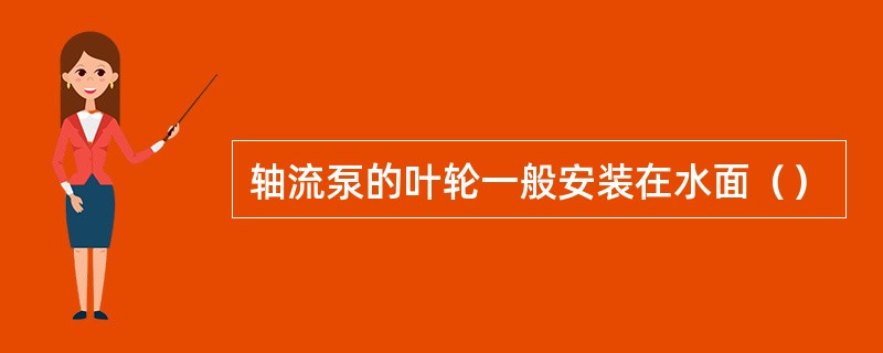 轴流泵的叶轮一般安装在水面（）