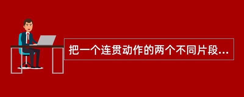 把一个连贯动作的两个不同片段组接在一起时，要遵守的基本规则包括：（）、（）、（）