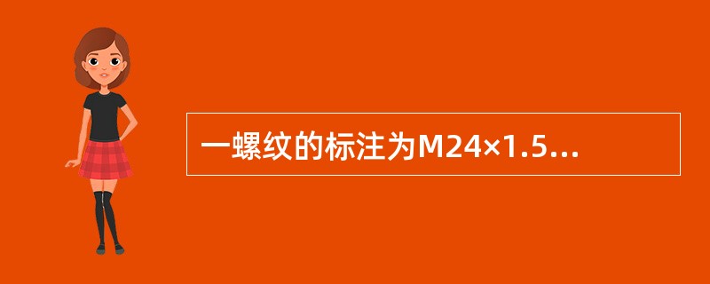 一螺纹的标注为M24×1.5，表示该螺纹是（）螺纹，其大径为（），螺距为1.5，