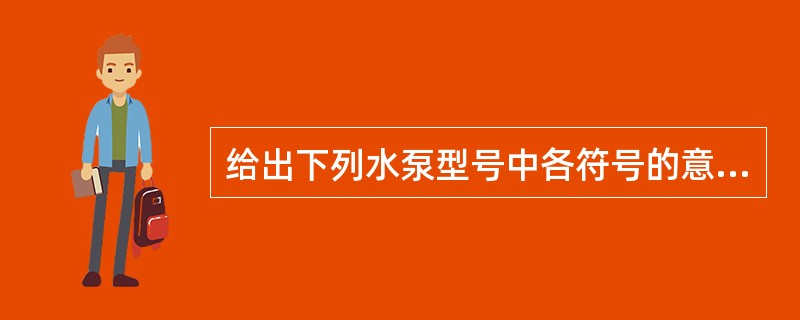 给出下列水泵型号中各符号的意义：①60—50—250；②14ZLB—70