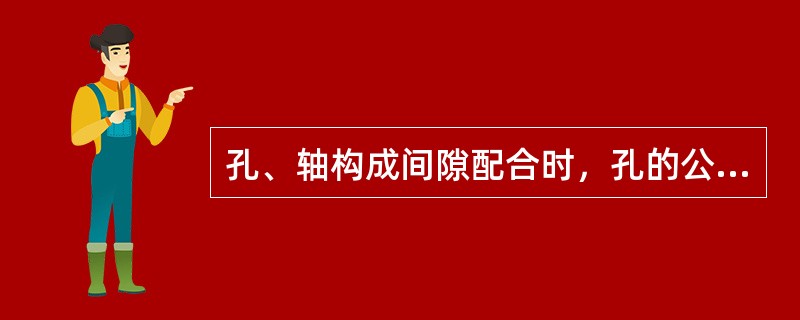 孔、轴构成间隙配合时，孔的公差带位于轴的公差带（）。