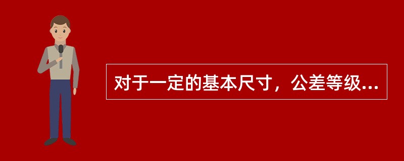 对于一定的基本尺寸，公差等级愈高，标准公差值愈（），尺寸的精确程度愈（）。