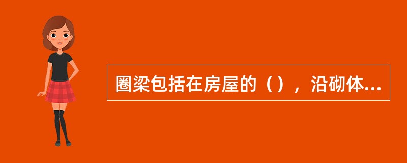 圈梁包括在房屋的（），沿砌体墙水平方向设置封闭状的按构造配筋的混凝土梁式构件。