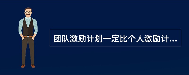 团队激励计划一定比个人激励计划更有效率。