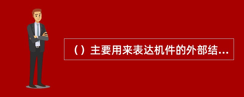 （）主要用来表达机件的外部结构形状。