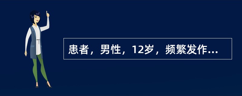 患者，男性，12岁，频繁发作意识丧失，四肢抽搐1天来诊。近1年有夜间意识丧失，肢