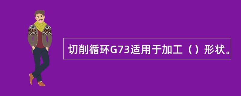 切削循环G73适用于加工（）形状。