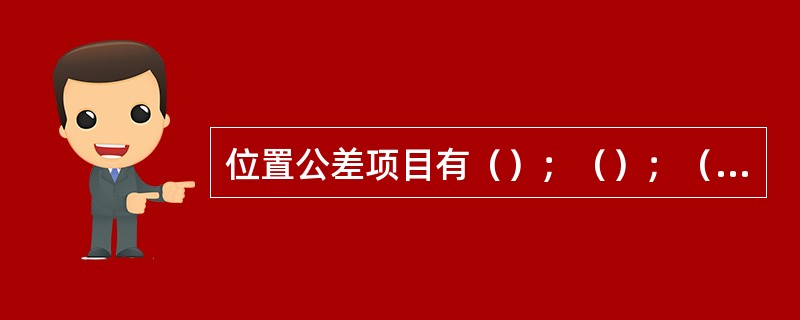 位置公差项目有（）；（）；（）、位置度、同轴度、对称度、圆跳动、全跳动八种。