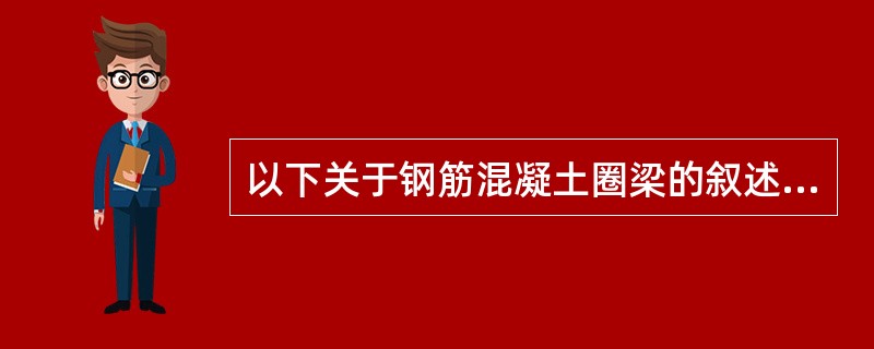 以下关于钢筋混凝土圈梁的叙述（）是正确的。