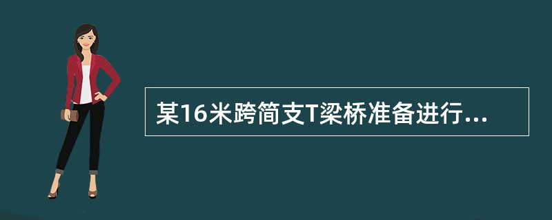 某16米跨简支T梁桥准备进行静载试验桥面为双向4车道，试验跨位于水中，距河岸较远