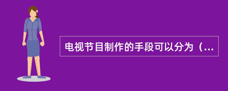 电视节目制作的手段可以分为（）、（）和（）和电子制作三大类。
